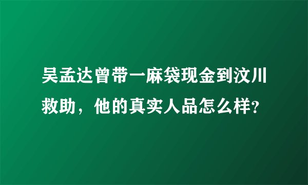 吴孟达曾带一麻袋现金到汶川救助，他的真实人品怎么样？