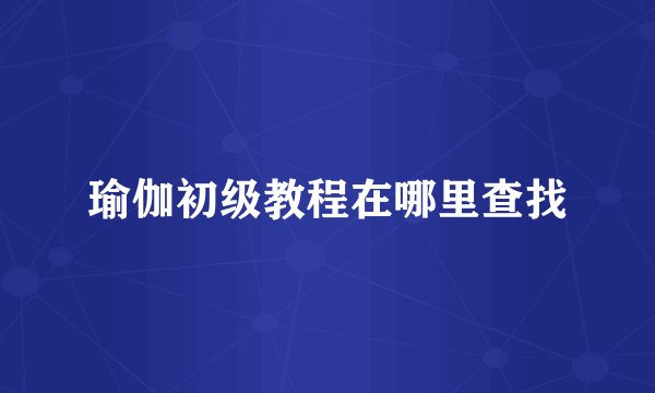 瑜伽初级教程在哪里查找