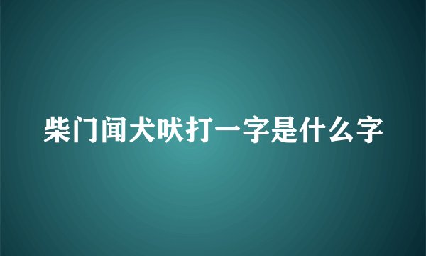 柴门闻犬吠打一字是什么字