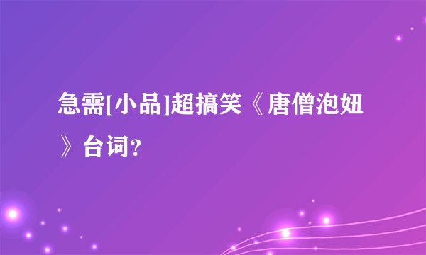 急需[小品]超搞笑《唐僧泡妞》台词？