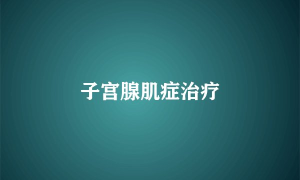 子宫腺肌症治疗