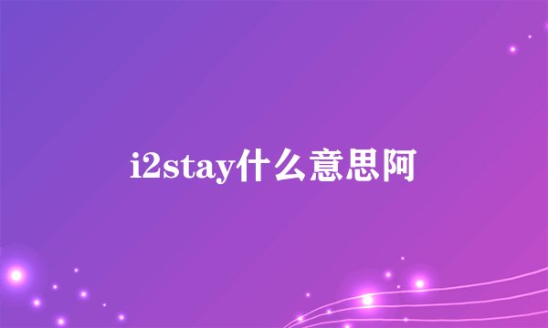 i2stay什么意思阿