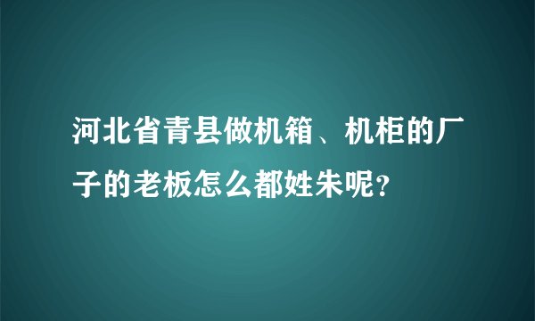 河北省青县做机箱、机柜的厂子的老板怎么都姓朱呢？