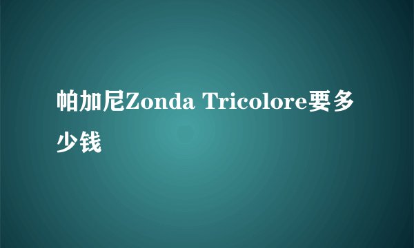 帕加尼Zonda Tricolore要多少钱