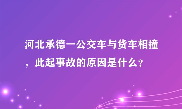 河北承德一公交车与货车相撞，此起事故的原因是什么？