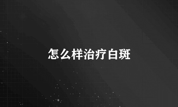 怎么样治疗白斑