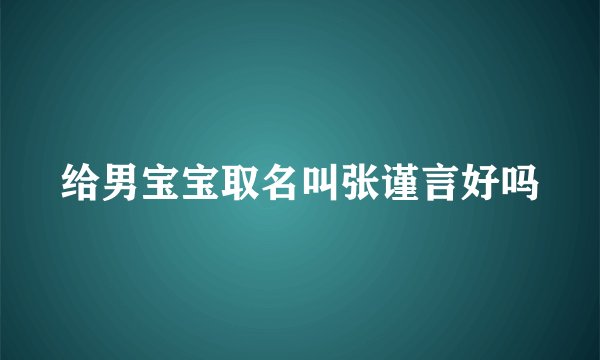 给男宝宝取名叫张谨言好吗