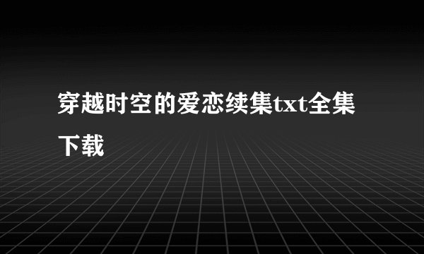 穿越时空的爱恋续集txt全集下载