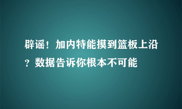 辟谣！加内特能摸到篮板上沿？数据告诉你根本不可能
