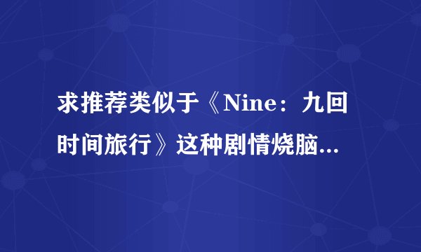 求推荐类似于《Nine：九回时间旅行》这种剧情烧脑的神剧？