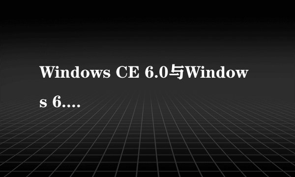 Windows CE 6.0与Windows 6.0的比较？