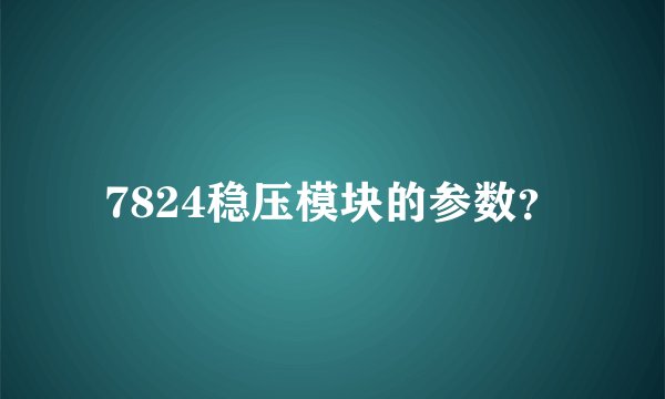 7824稳压模块的参数？