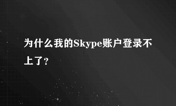 为什么我的Skype账户登录不上了？