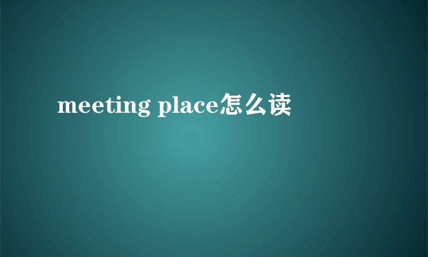 meeting place怎么读