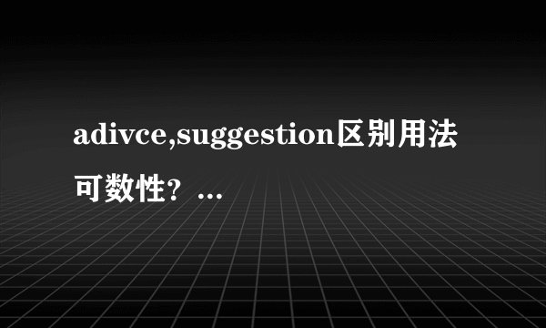 adivce,suggestion区别用法可数性？包括他们的动词用法、