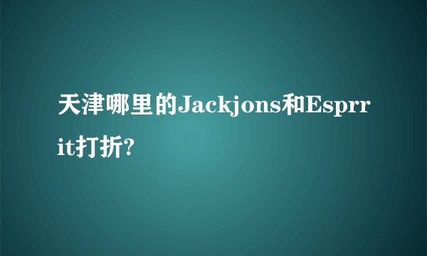天津哪里的Jackjons和Esprrit打折?