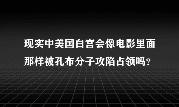 现实中美国白宫会像电影里面那样被孔布分子攻陷占领吗？