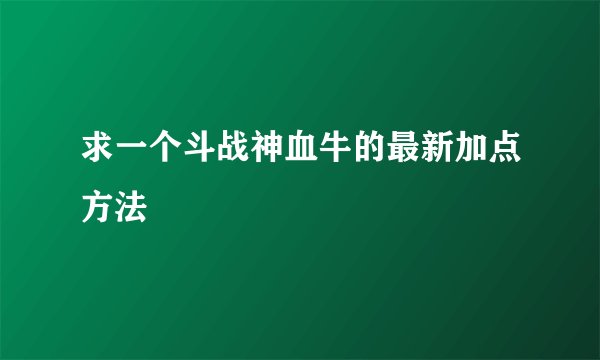 求一个斗战神血牛的最新加点方法