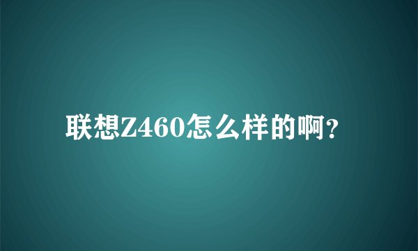 联想Z460怎么样的啊？