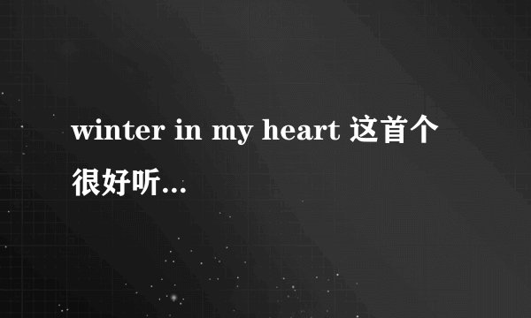 winter in my heart 这首个很好听，请问是谁唱的？
