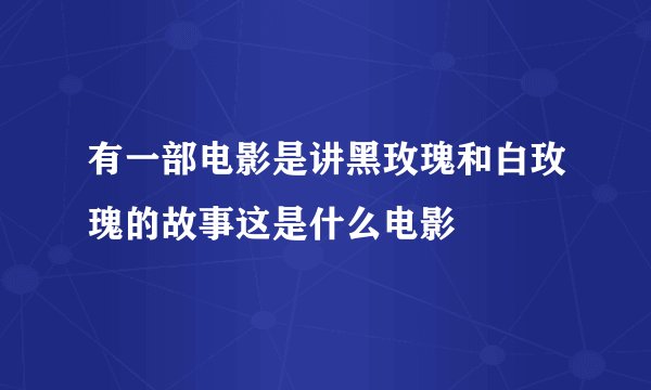 有一部电影是讲黑玫瑰和白玫瑰的故事这是什么电影