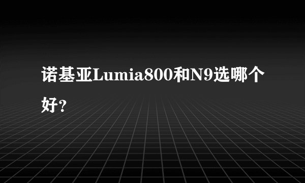 诺基亚Lumia800和N9选哪个好？