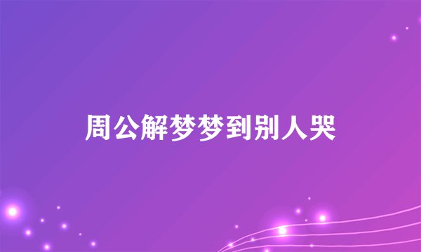 周公解梦梦到别人哭