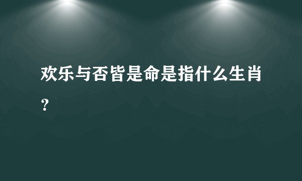 欢乐与否皆是命是指什么生肖？