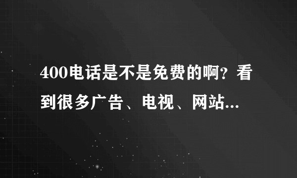 400电话是不是免费的啊？看到很多广告、电视、网站都是400电话啊？