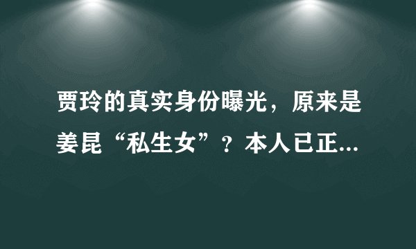 贾玲的真实身份曝光，原来是姜昆“私生女”？本人已正面回应关系