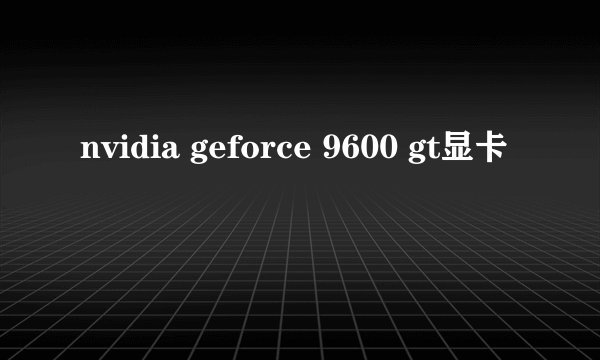 nvidia geforce 9600 gt显卡