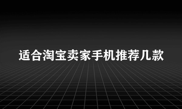 适合淘宝卖家手机推荐几款