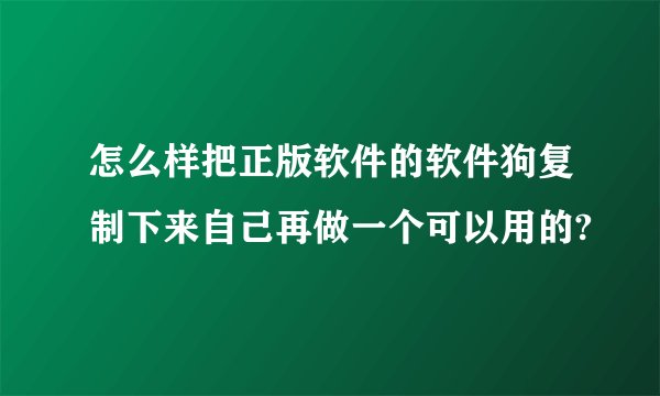 怎么样把正版软件的软件狗复制下来自己再做一个可以用的?