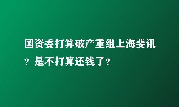 国资委打算破产重组上海斐讯？是不打算还钱了？