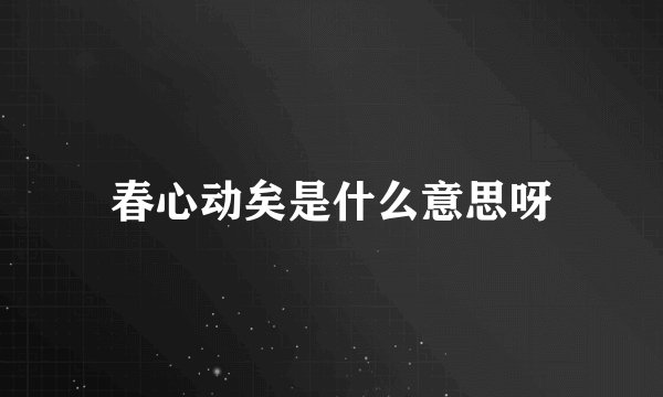 春心动矣是什么意思呀