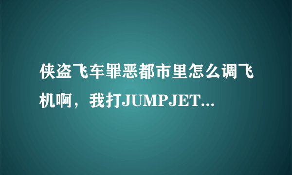 侠盗飞车罪恶都市里怎么调飞机啊，我打JUMPJET也调不出来，求帮助，