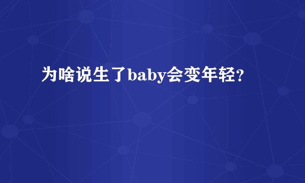为啥说生了baby会变年轻？