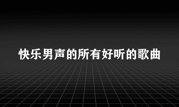 快乐男声的所有好听的歌曲