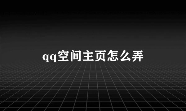 qq空间主页怎么弄
