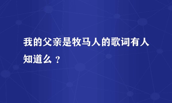 我的父亲是牧马人的歌词有人知道么 ？