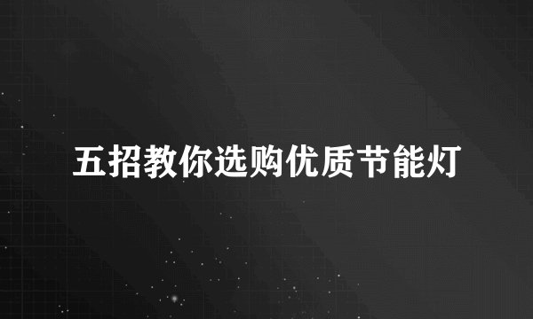 五招教你选购优质节能灯