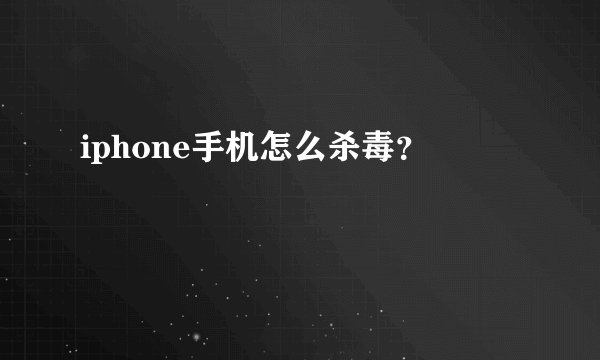 iphone手机怎么杀毒？
