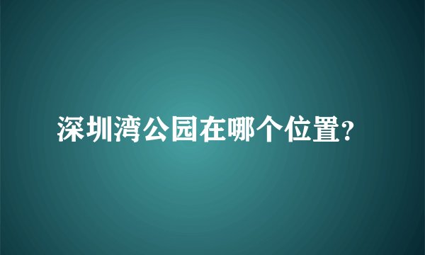 深圳湾公园在哪个位置？