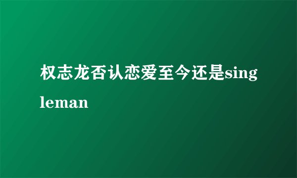 权志龙否认恋爱至今还是singleman