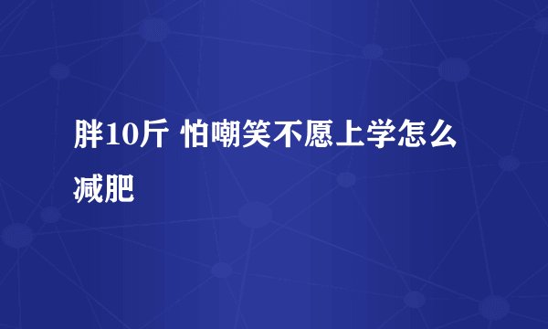 胖10斤 怕嘲笑不愿上学怎么减肥