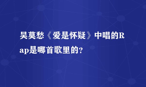吴莫愁《爱是怀疑》中唱的Rap是哪首歌里的？