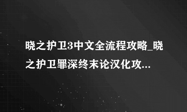 晓之护卫3中文全流程攻略_晓之护卫罪深终末论汉化攻略_飞外单机游戏