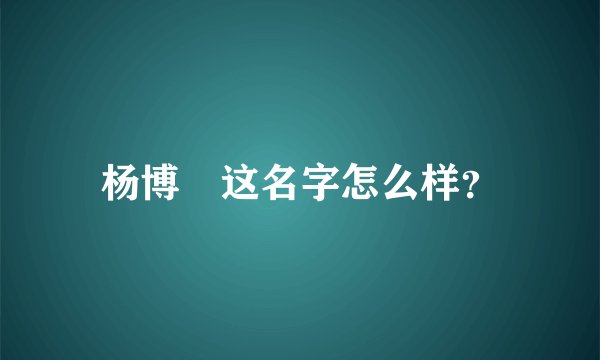杨博祎这名字怎么样？