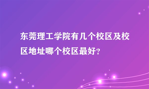 东莞理工学院有几个校区及校区地址哪个校区最好？