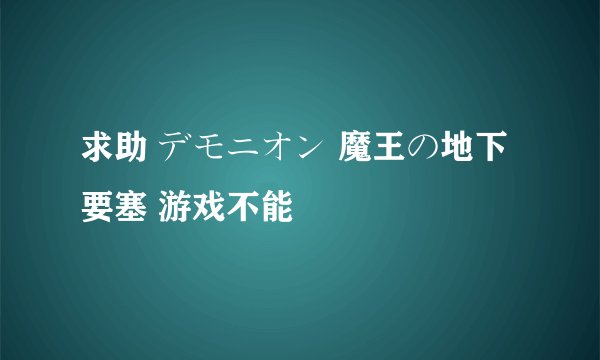 求助 デモニオン 魔王の地下要塞 游戏不能